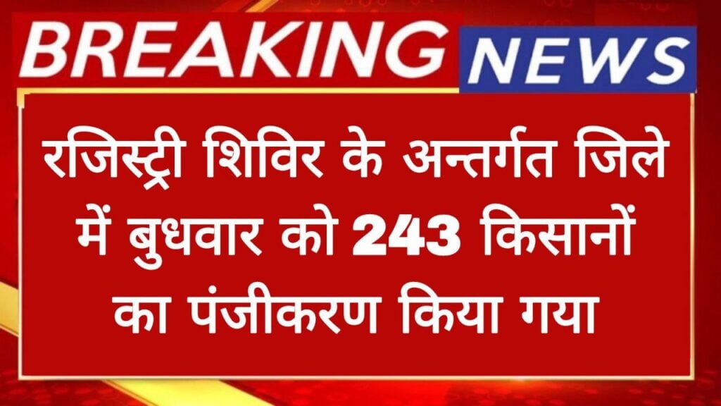 Under the registry camp, 243 farmers were registered in the district on Wednesday, out of which IDs of 204 farmers were prepared.